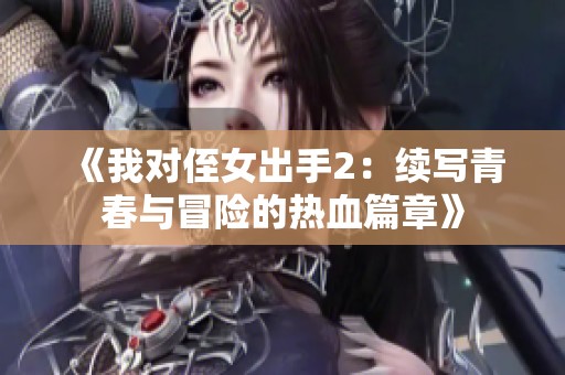 《我对侄女出手2：续写青春与冒险的热血篇章》