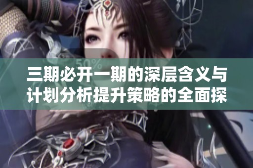三期必开一期的深层含义与计划分析提升策略的全面探讨与应用指导