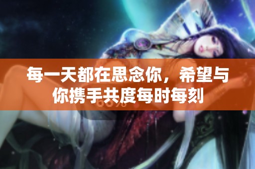 每一天都在思念你，希望与你携手共度每时每刻