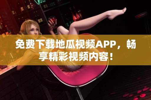 免费下载地瓜视频APP，畅享精彩视频内容！