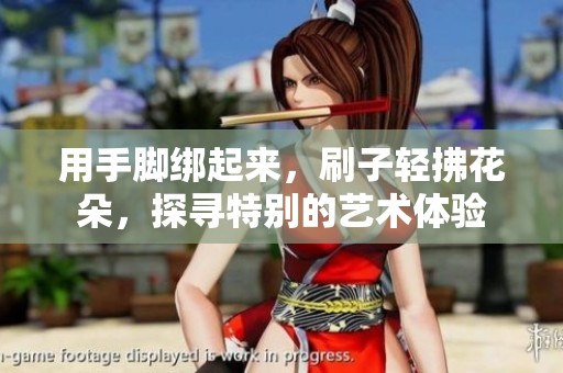 用手脚绑起来，刷子轻拂花朵，探寻特别的艺术体验