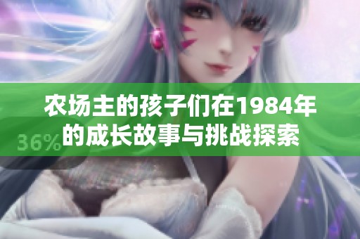 农场主的孩子们在1984年的成长故事与挑战探索