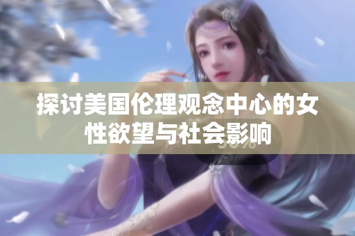 探讨美国伦理观念中心的女性欲望与社会影响