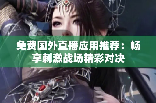 免费国外直播应用推荐：畅享刺激战场精彩对决