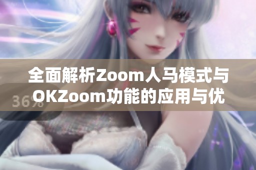 全面解析Zoom人马模式与OKZoom功能的应用与优势