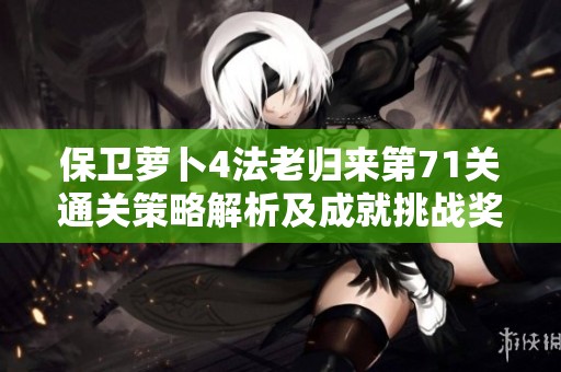 保卫萝卜4法老归来第71关通关策略解析及成就挑战奖励指南
