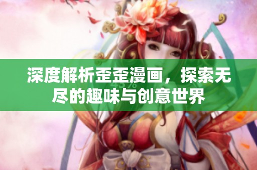 深度解析歪歪漫画，探索无尽的趣味与创意世界