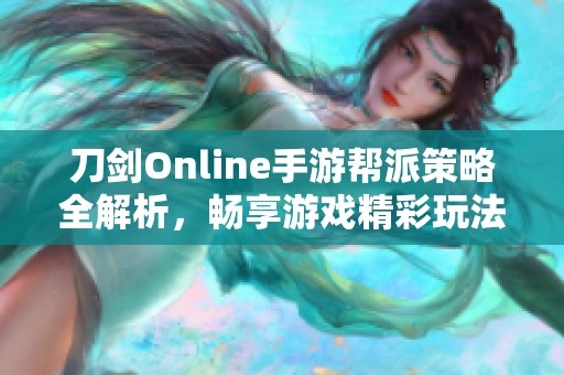 刀剑Online手游帮派策略全解析，畅享游戏精彩玩法与挑战秘诀分享