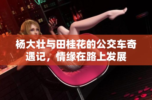 杨大壮与田桂花的公交车奇遇记，情缘在路上发展