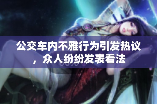 公交车内不雅行为引发热议，众人纷纷发表看法