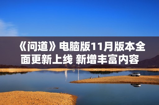 《问道》电脑版11月版本全面更新上线 新增丰富内容与精彩玩法等你体验