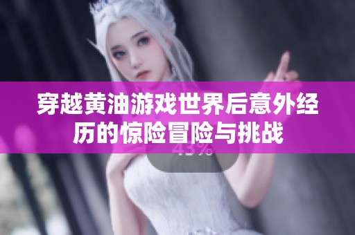 穿越黄油游戏世界后意外经历的惊险冒险与挑战