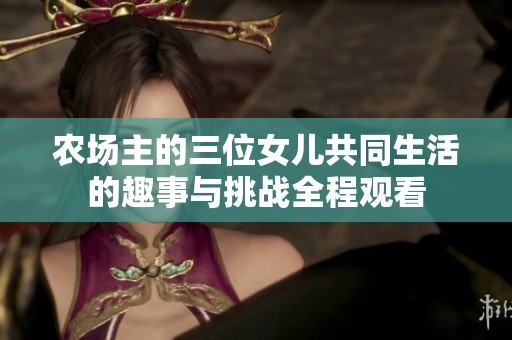 农场主的三位女儿共同生活的趣事与挑战全程观看