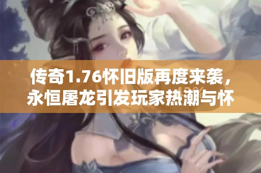 传奇1.76怀旧版再度来袭，永恒屠龙引发玩家热潮与怀旧情怀