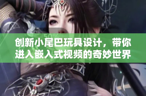 创新小尾巴玩具设计，带你进入嵌入式视频的奇妙世界