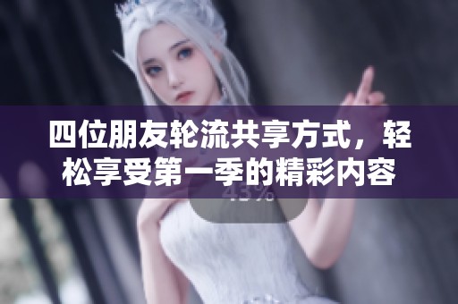 四位朋友轮流共享方式，轻松享受第一季的精彩内容