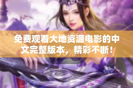 免费观看大地资源电影的中文完整版本，精彩不断！