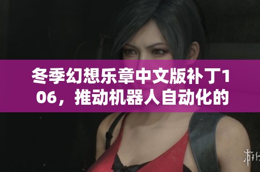 冬季幻想乐章中文版补丁1 06，推动机器人自动化的新篇章探讨