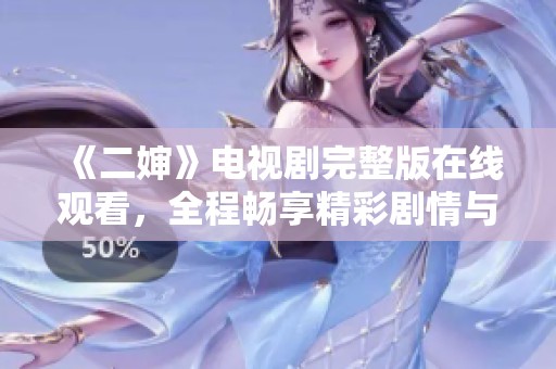 《二婶》电视剧完整版在线观看，全程畅享精彩剧情与人物发展