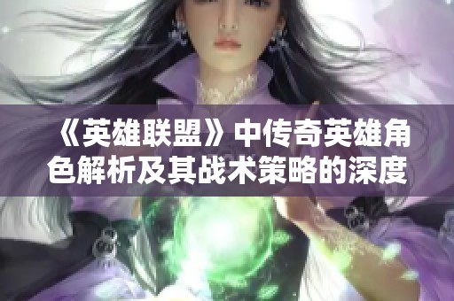 《英雄联盟》中传奇英雄角色解析及其战术策略的深度探讨与应用心得