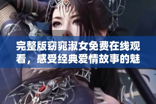 完整版窈窕淑女免费在线观看，感受经典爱情故事的魅力与温情