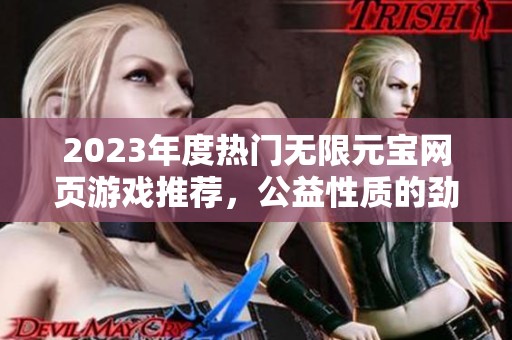 2023年度热门无限元宝网页游戏推荐，公益性质的劲玩榜单前十解析