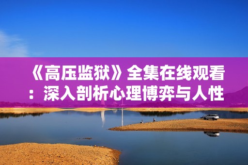 《高压监狱》全集在线观看：深入剖析心理博弈与人性考验