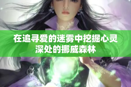 在追寻爱的迷雾中挖掘心灵深处的挪威森林
