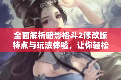 全面解析暗影格斗2修改版特点与玩法体验，让你轻松掌握游戏的秘技与策略