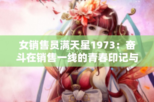 女销售员满天星1973：奋斗在销售一线的青春印记与故事