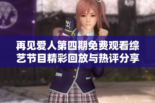 再见爱人第四期免费观看综艺节目精彩回放与热评分享