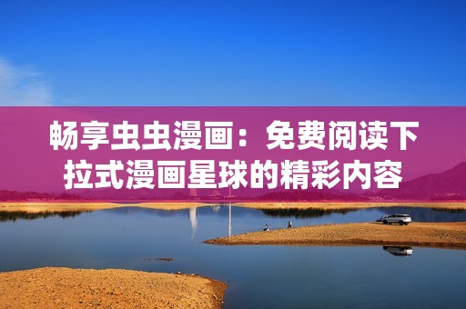 畅享虫虫漫画：免费阅读下拉式漫画星球的精彩内容