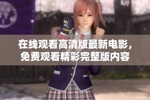 在线观看高清版最新电影，免费观看精彩完整版内容