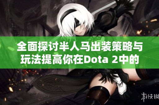 全面探讨半人马出装策略与玩法提高你在Dota 2中的胜率与技巧