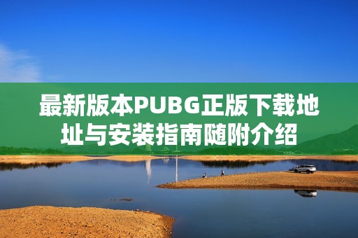 最新版本PUBG正版下载地址与安装指南随附介绍