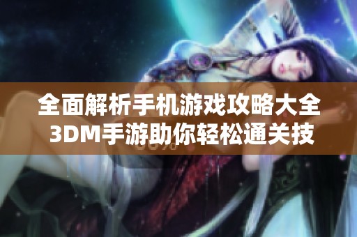 全面解析手机游戏攻略大全 3DM手游助你轻松通关技巧与心得分享