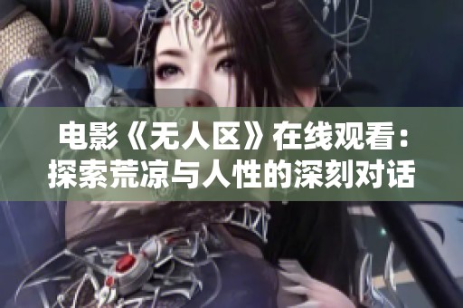 电影《无人区》在线观看：探索荒凉与人性的深刻对话