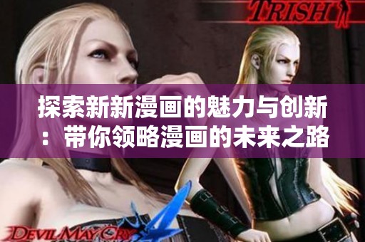 探索新新漫画的魅力与创新：带你领略漫画的未来之路