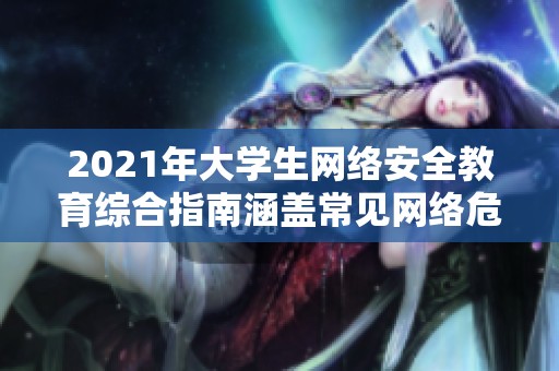 2021年大学生网络安全教育综合指南涵盖常见网络危害与防护措施的心得分享