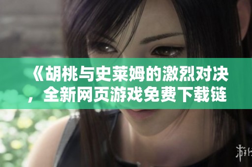 《胡桃与史莱姆的激烈对决，全新网页游戏免费下载链接》