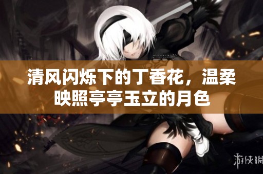 清风闪烁下的丁香花，温柔映照亭亭玉立的月色