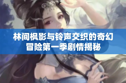林间枫影与铃声交织的奇幻冒险第一季剧情揭秘