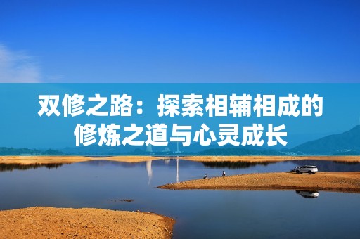 双修之路：探索相辅相成的修炼之道与心灵成长