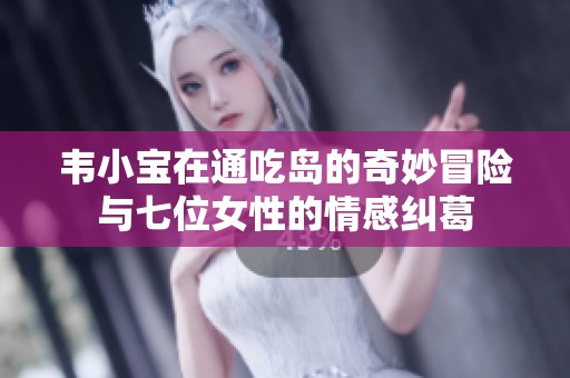 韦小宝在通吃岛的奇妙冒险与七位女性的情感纠葛