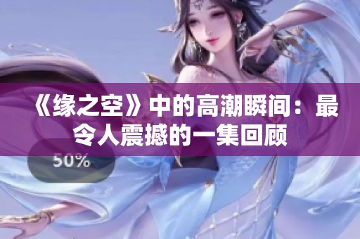 《缘之空》中的高潮瞬间：最令人震撼的一集回顾