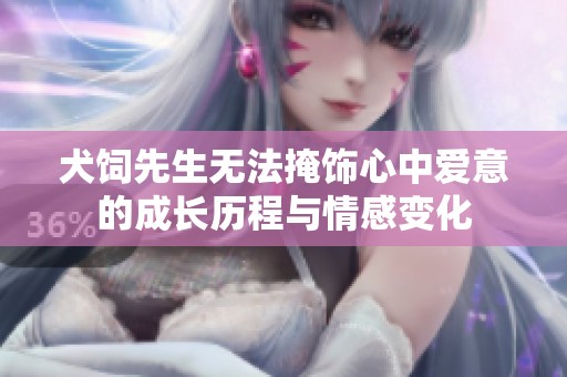 犬饲先生无法掩饰心中爱意的成长历程与情感变化