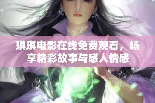 琪琪电影在线免费观看，畅享精彩故事与感人情感