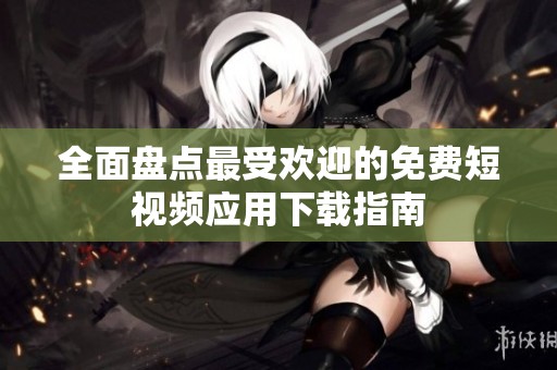 全面盘点最受欢迎的免费短视频应用下载指南