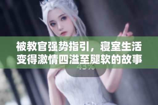 被教官强势指引，寝室生活变得激情四溢至腿软的故事