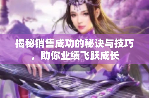 揭秘销售成功的秘诀与技巧，助你业绩飞跃成长